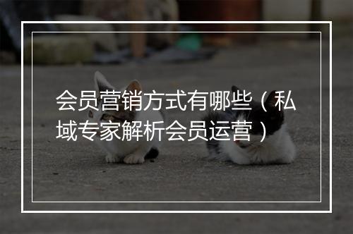 会员营销方式有哪些（私域专家解析会员运营）