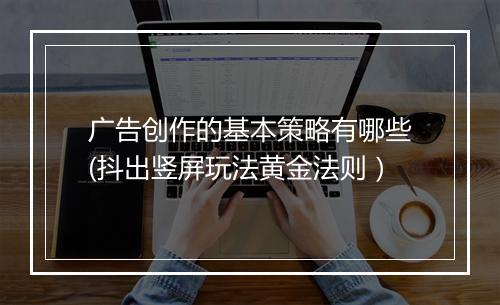 广告创作的基本策略有哪些(抖出竖屏玩法黄金法则）