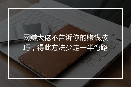 网赚大佬不告诉你的赚钱技巧，得此方法少走一半弯路
