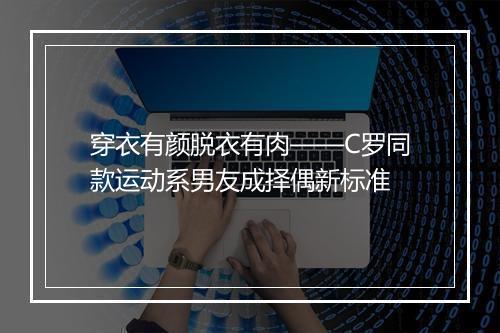 穿衣有颜脱衣有肉——C罗同款运动系男友成择偶新标准