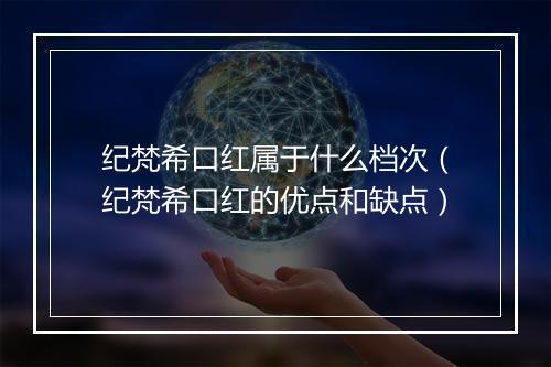 纪梵希口红属于什么档次（纪梵希口红的优点和缺点）