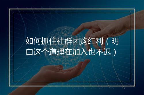如何抓住社群团购红利（明白这个道理在加入也不迟）