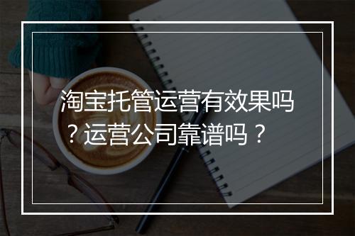 淘宝托管运营有效果吗？运营公司靠谱吗？