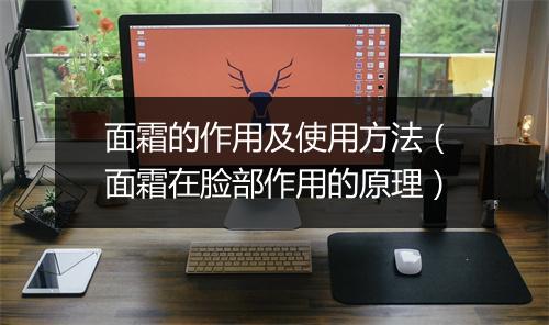 面霜的作用及使用方法（面霜在脸部作用的原理）