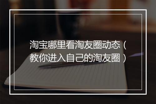 淘宝哪里看淘友圈动态（教你进入自己的淘友圈）