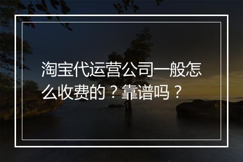 淘宝代运营公司一般怎么收费的？靠谱吗？
