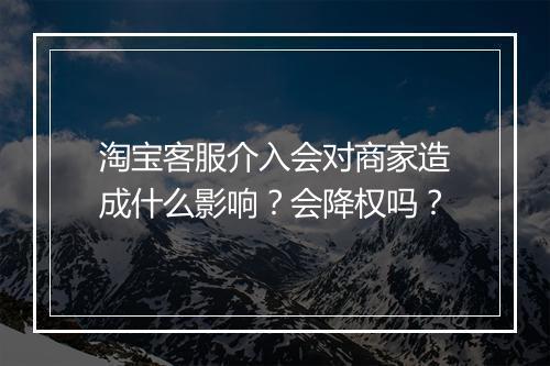 淘宝客服介入会对商家造成什么影响？会降权吗？