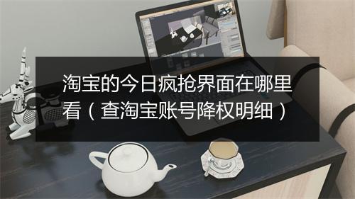 淘宝的今日疯抢界面在哪里看（查淘宝账号降权明细）