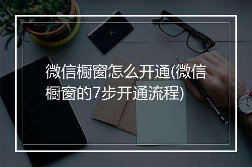 微信橱窗怎么开通(微信橱窗的7步开通流程)