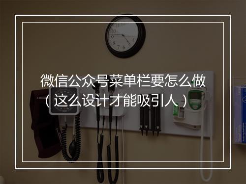 微信公众号菜单栏要怎么做（这么设计才能吸引人）