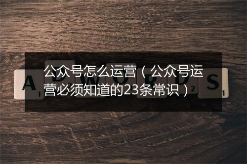 公众号怎么运营（公众号运营必须知道的23条常识）