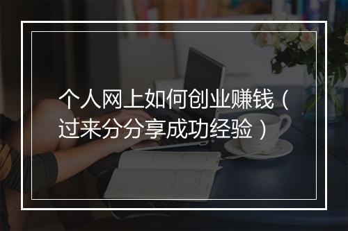 个人网上如何创业赚钱（过来分分享成功经验）