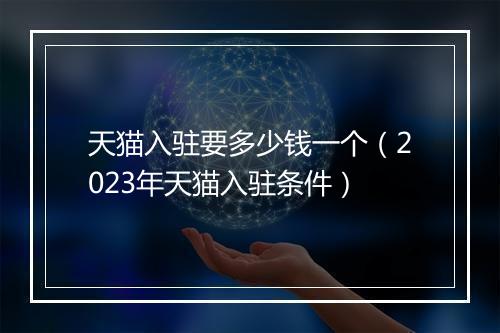 天猫入驻要多少钱一个（2023年天猫入驻条件）