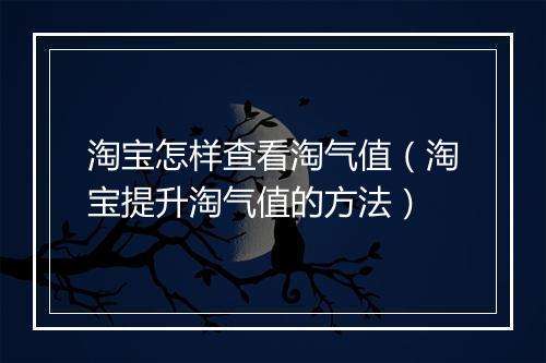 淘宝怎样查看淘气值（淘宝提升淘气值的方法）