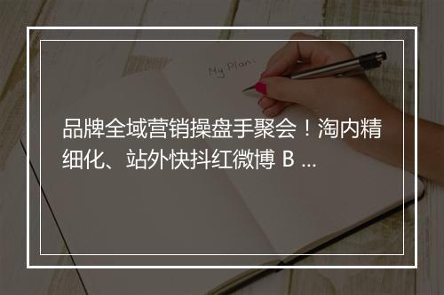 品牌全域营销操盘手聚会！淘内精细化、站外快抖红微博 B 站加杠杆、其他电商渠道 | 群响闭门会