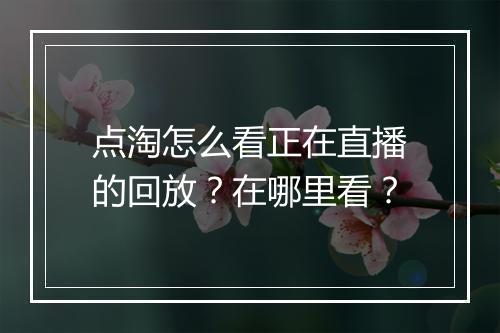 点淘怎么看正在直播的回放？在哪里看？
