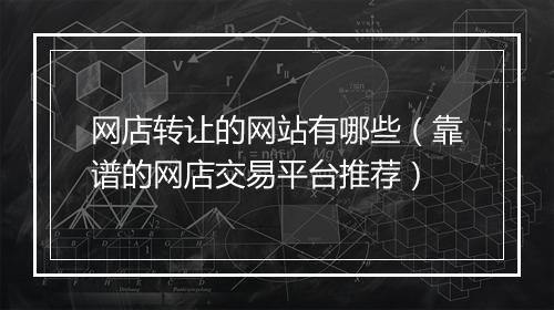 网店转让的网站有哪些（靠谱的网店交易平台推荐）