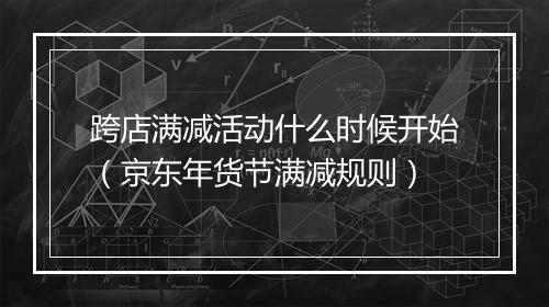 跨店满减活动什么时候开始（京东年货节满减规则）
