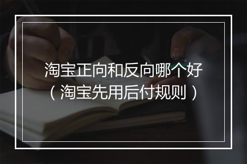 淘宝正向和反向哪个好（淘宝先用后付规则）