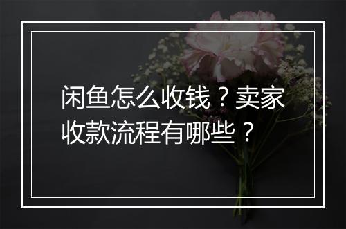 闲鱼怎么收钱？卖家收款流程有哪些？