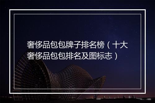 奢侈品包包牌子排名榜（十大奢侈品包包排名及图标志）