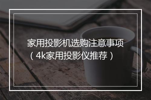 家用投影机选购注意事项（4k家用投影仪推荐）