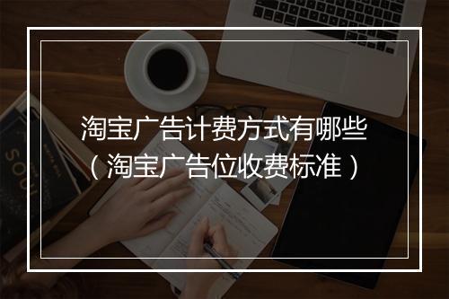 淘宝广告计费方式有哪些（淘宝广告位收费标准）
