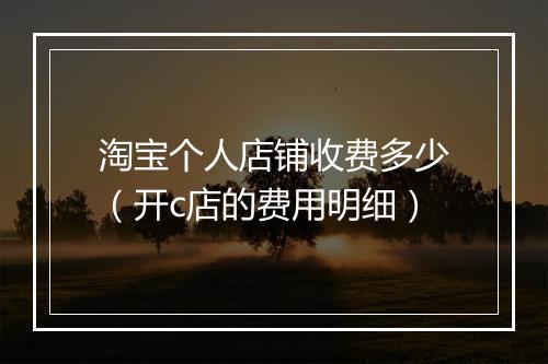 淘宝个人店铺收费多少（开c店的费用明细）