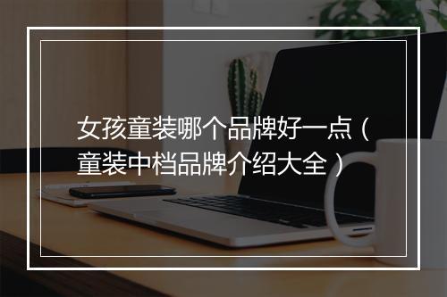 女孩童装哪个品牌好一点（童装中档品牌介绍大全）