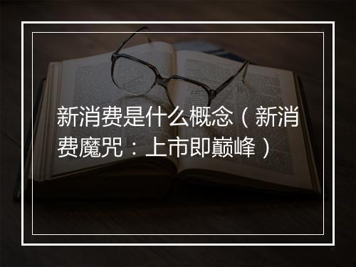 新消费是什么概念（新消费魔咒：上市即巅峰）