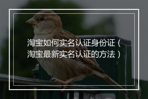 淘宝如何实名认证身份证（淘宝最新实名认证的方法）