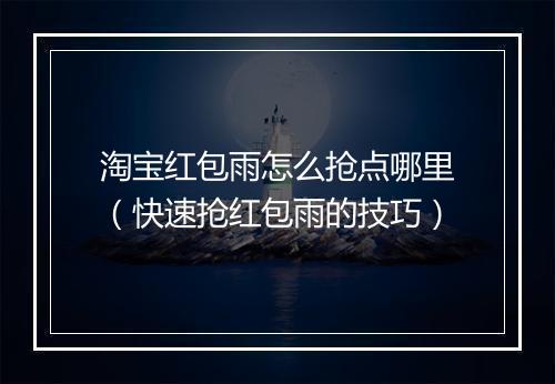 淘宝红包雨怎么抢点哪里（快速抢红包雨的技巧）
