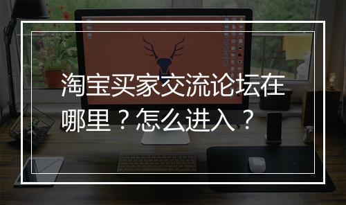 淘宝买家交流论坛在哪里？怎么进入？
