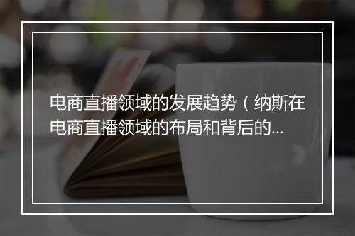 电商直播领域的发展趋势（纳斯在电商直播领域的布局和背后的逻辑）