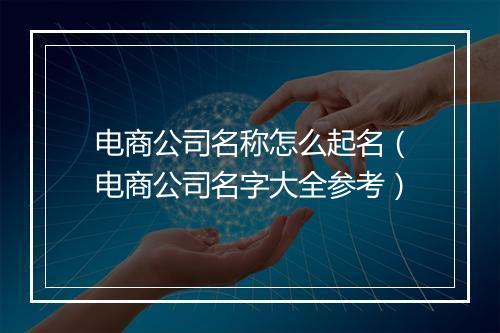 电商公司名称怎么起名（电商公司名字大全参考）