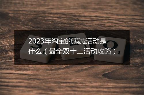 2023年淘宝的满减活动是什么（最全双十二活动攻略）