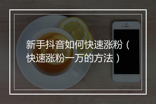 新手抖音如何快速涨粉（快速涨粉一万的方法）
