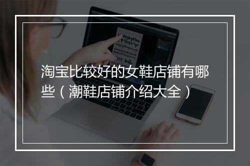 淘宝比较好的女鞋店铺有哪些（潮鞋店铺介绍大全）