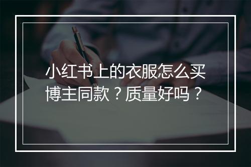 小红书上的衣服怎么买博主同款？质量好吗？