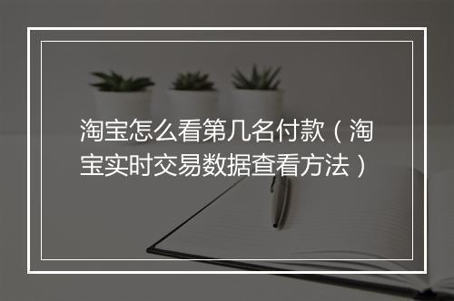淘宝怎么看第几名付款（淘宝实时交易数据查看方法）