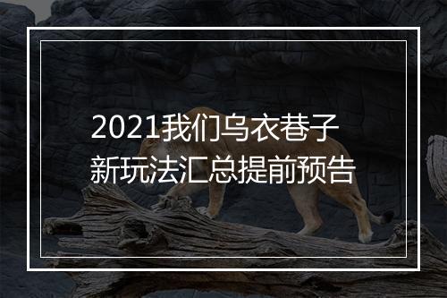 2021我们乌衣巷子新玩法汇总提前预告