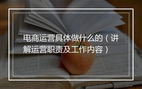 电商运营具体做什么的（讲解运营职责及工作内容）