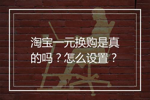 淘宝一元换购是真的吗？怎么设置？