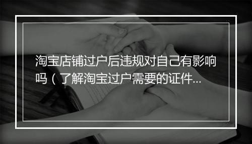 淘宝店铺过户后违规对自己有影响吗（了解淘宝过户需要的证件）