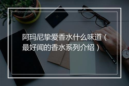 阿玛尼挚爱香水什么味道（最好闻的香水系列介绍）