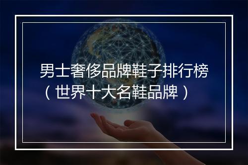 男士奢侈品牌鞋子排行榜（世界十大名鞋品牌）