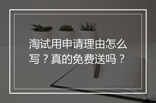 淘试用申请理由怎么写？真的免费送吗？