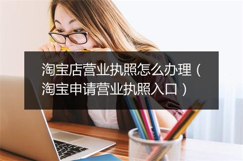 淘宝店营业执照怎么办理（淘宝申请营业执照入口）