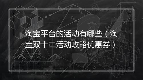 淘宝平台的活动有哪些（淘宝双十二活动攻略优惠券）