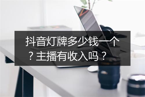 抖音灯牌多少钱一个？主播有收入吗？